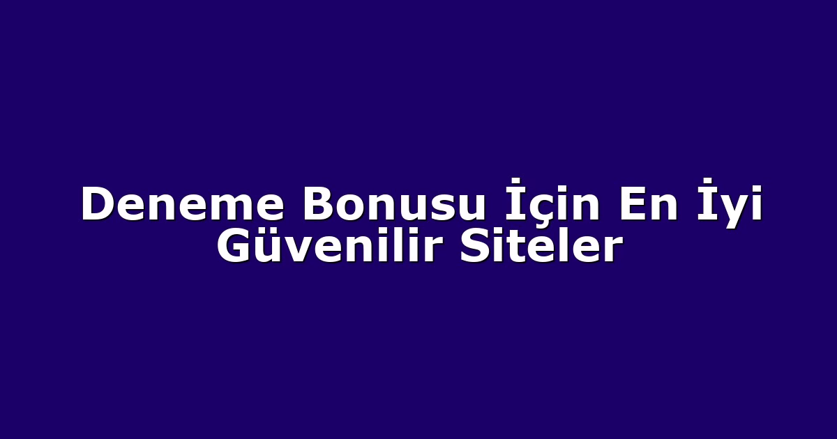 Deneme Bonusu İçin En İyi Güvenilir Siteler
