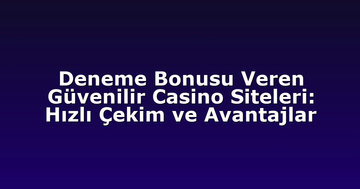 Deneme Bonusu Veren Güvenilir Casino Siteleri: Hızlı Çekim ve Avantajlar